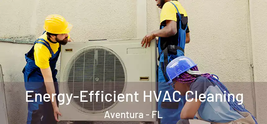  Energy-Efficient HVAC Cleaning Aventura - FL