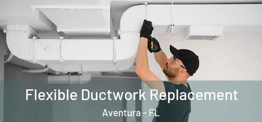 Flexible Ductwork Replacement Aventura - FL