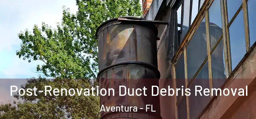  Post-Renovation Duct Debris Removal Aventura - FL